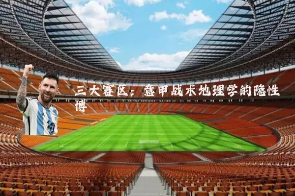 三大赛区:意甲战术地理学的隐性博弈