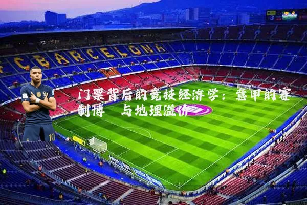 门票背后的竞技经济学:意甲的赛制博弈与地理溢价