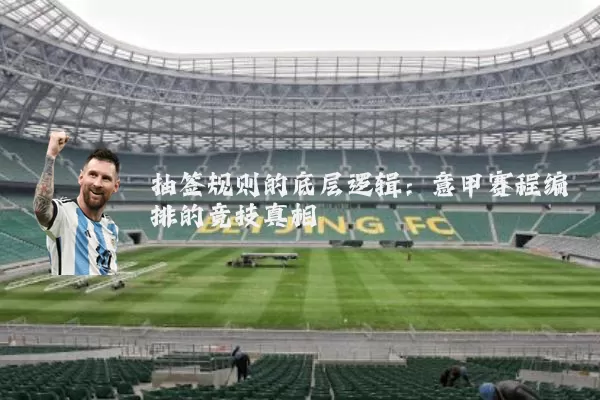 抽签规则的底层逻辑:意甲赛程编排的竞技真相