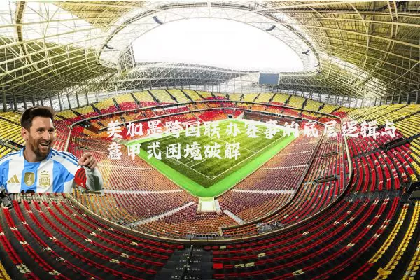美加墨跨国联办赛事的底层逻辑与意甲式困境破解