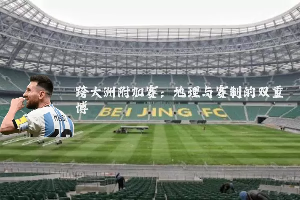 跨大洲附加赛:地理与赛制的双重博弈