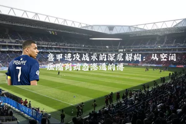 意甲进攻战术的深层解构：从空间压缩到动态渗透的博弈
