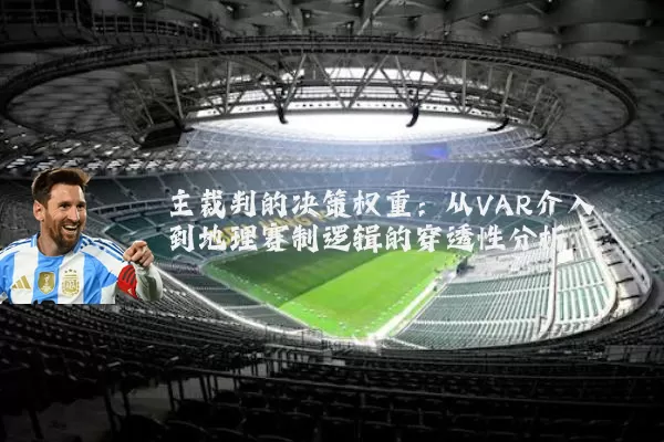 主裁判的决策权重:从VAR介入到地理赛制逻辑的穿透性分析